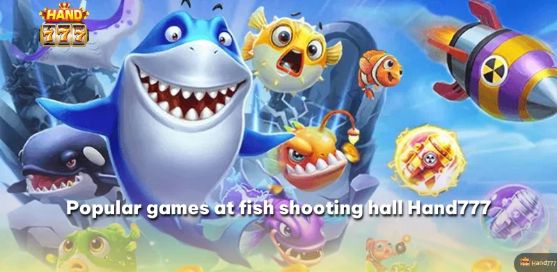 Popular games at fish shooting hall Hand777